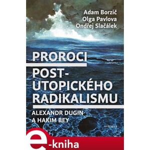 Proroci postutopického radikalismu. Alexandr Dugin a Hakim Bey - Adam Borzič, Olga Pavlova, Ondřej Slačálek