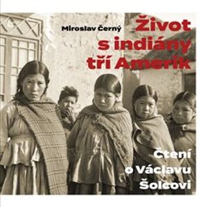Život s indiány tří Amerik - Miroslav Černý