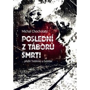 Poslední z táborů smrti. … přežili Treblinku a Sobibor - Michal Chocholatý