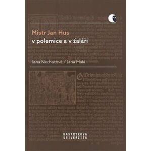 Mistr Jan Hus v polemice a v žaláři. Překlady, komentáře a poznámky - Jana Malá, Jana Nechutová