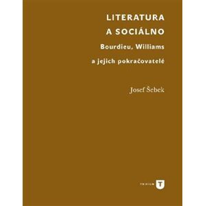 Literatura a sociálno. Bourdieu, Williams a jejich pokračovatelé - Josef Šebek