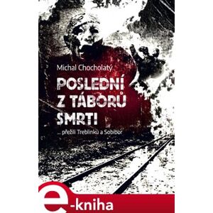 Poslední z táborů smrti. … přežili Treblinku a Sobibor - Michal Chocholatý