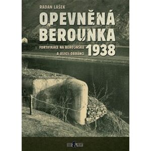 Opevněná Berounka 1938. Fortifikace na Berounsku a jejich obránci - Radan Lášek
