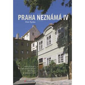 Praha neznámá IV. Procházky po netradičních místech a zákoutích - Petr Ryska