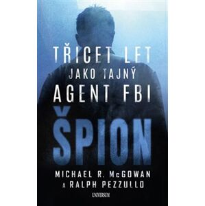 Špion: Třicet let jako tajný agent FBI - Michael R. McGowan, Ralph Pezzullo