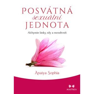 Posvátná sexuální jednota. Alchymie lásky, síly a moudrosti - Anaiya Sophia