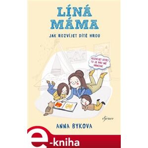 Líná máma - Jak rozvíjet dítě hrou - Anna Bykovová e-kniha