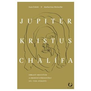 Jupiter, Kristus, Chalífa. Obrazy mocných a zrození středověku (IV.–VII. století) - Katharina Meinecke, Ivan Foletti