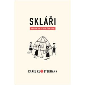 Skláři. román ze staré Šumavy - Karel Klostermann