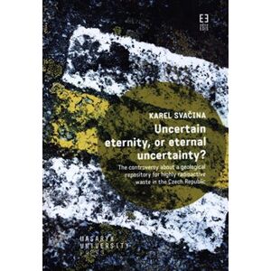 Uncertain eternity, or eternal uncertainty?. The controversy about a geological repository for highly radioactive waste in the Czech Republic - Karel Svačina