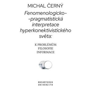 Fenomenologicko-pragmatistická interpretace hyperkonektivistického světa: k problémům filosofie informace - Michal Černý