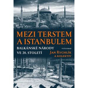 Mezi Terstem a Istanbulem. Balkánské národy ve 20. století - Jan Rychlík