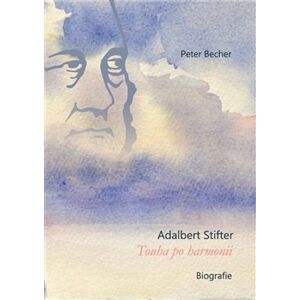 Adalbert Stifter - Touha po harmonii. Biografie - Peter Becher