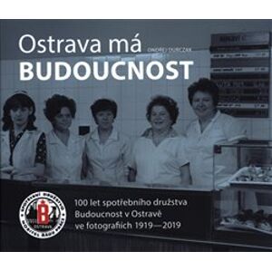 Ostrava má Budoucnost. 100 let spotřebního družstva Budoucnost v Ostravě ve fotografiích 1919-2019 - Ondřej Durczak