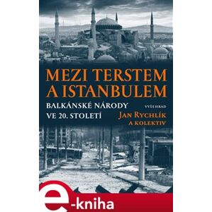 Mezi Terstem a Istanbulem. Balkánské národy ve 20. století - kolektiv, Jan Rychlík