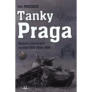 Tanky Praga. Historie obrněných vozidel ČKD 1918-1956 - Ivo Pejčoch