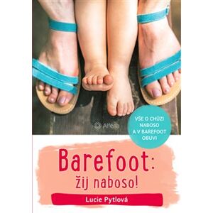 Barefoot: žij naboso!. Vše o chůzi naboso a v barefoot obuvi - Lucie Pytlová