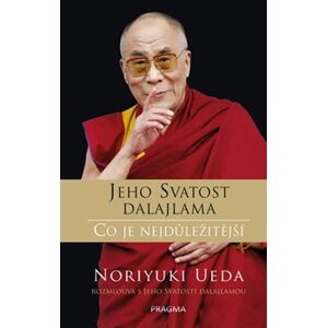 Jeho Svatost Dalajlama: Co je nejdůležitější. Rozhovory o hněvu, soucitu a lidském konání - Noriyuki Ueda, Jeho svatost Dalajlama XIV.