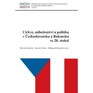 Církve, náboženství a politika v Československu a Rakousku ve 20. století - Jaroslav Šebek, Miroslav Kunštát