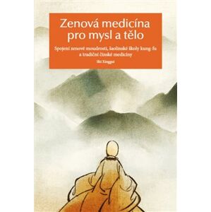 Zenová medicína pro mysl a tělo. Spojení zenové moudrosti, šaolinské školy kung-fu a tradiční čínské medicíny - Š’ Sing-Kuej
