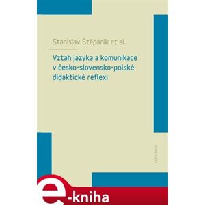Vztah jazyka a komunikace v česko-slovensko-polské didaktické reflexi - Stanislav Štěpáník, kolektiv autorů e-kniha