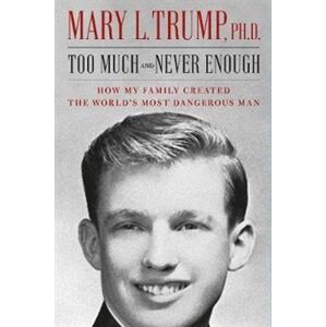 Too Much and Never Enough : How My Family Created the World&apos;s Most Dangerous Man - Mary L. Trump