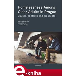 Homelessness Among Older Adults in Prague. Causes, contexts and prospects - Jakub Marek, Marie Vágnerová, Ladislav Csémy e-kniha