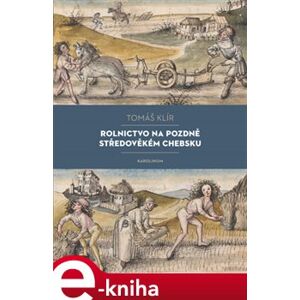 Rolnictvo na pozdně středověkém Chebsku. Sociální mobilita, migrace a procesy pustnutí - Tomáš Klír