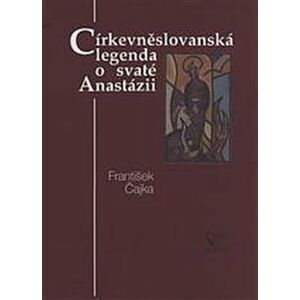 Církevněslovanská legenda o svaté Anastázii - František Čajka