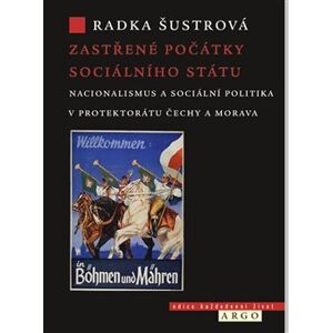 Zastřené počátky sociálního státu. Nacionalismus a sociální politika v Protektorátu Čechy a Morava - Radka Šustrová