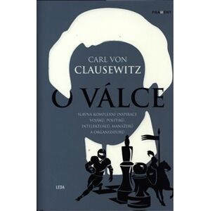 O válce. Slavná komplexní inspirace vojáků, politiků, intelektuálů, manažerů a organizátorů - Carl von Clausewitz