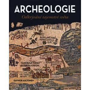 Archeologie. Odkrývání tajemství světa - Gaynor Aaltonen