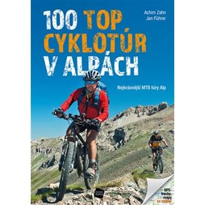 100 TOP cyklotúr v Alpách. Nejkrásnější MTB túry Alp - Achim Zahn, Jan Führer