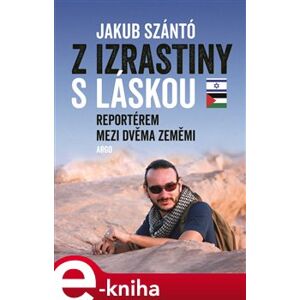 Z Izrastiny s láskou. Reportérem mezi dvěma zeměmi - Jakub Szántó e-kniha