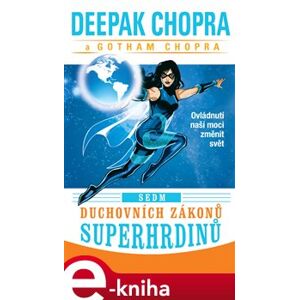 Sedm duchovních zákonů superhrdinů. Ovládnutí naší moci změnit svět - Gotham Chopra, Deepak Chopra