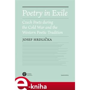Poetry in Exile. Czech poets during the Cold War and the Western poetic tradition - Josef Hrdlička e-kniha