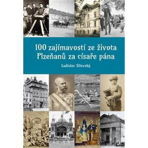 100 zajímavostí ze života Plzeňanů za císaře pána - Ladislav Silovský