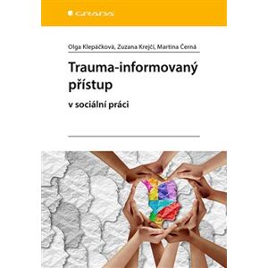 Trauma-informovaný přístup. v sociální práci - Martina Černá, Olga Klepáčková, Zuzana Krejčí