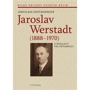 Jaroslav Werstadt (1888-1970). O minulosti pro přítomnost - Jaroslava Hoffmannová