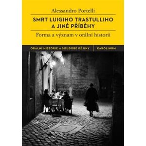 Smrt Luigiho Trastulliho a jiné příběhy. Forma a význam v orální historii - Alessandro Portelli