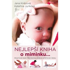 Nejlepší kniha o miminku.... Praktické rady pro rozvoj vašeho dítěte do 1 roku - Kateřina Juríková, Jana Knězová