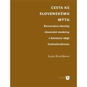 Cesta ke slovenskému mýtu. Konstrukce identity slovenské moderny v kontextu ideje čechoslovakismu - Lucia Kvočáková