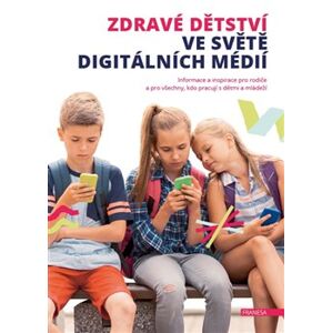 Zdravé dětství ve světě digitálních médií. Informace a inspirace pro rodiče a pro všechny, kdo pracují s dětmi a mládeží