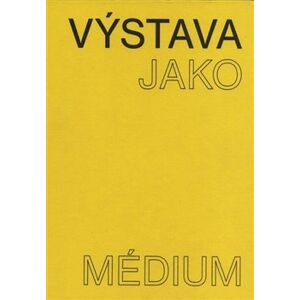 Výstava jako médium. České umění 1957–1999 - Pavlína Morganová, Terezie Nekvindová, Dagmar Svatošová