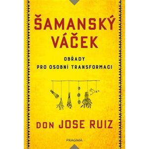 Šamanský váček - Obřady pro osobní transformaci - Don Jose Ruiz