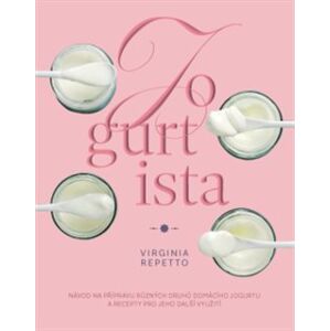Jogurtista – Návod na přípravu různých typů domácího jogurtu a recepty pro jeho další využití - Virginia Repetto