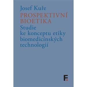 Prospektivní bioetika. Studie ke konceptu etiky biomedicínských technologií - Josef Kuře
