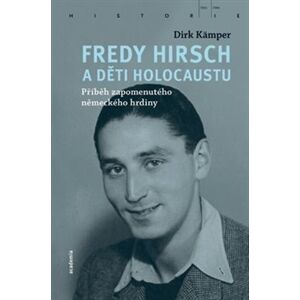 Fredy Hirsch a děti holocaustu. Příběh zapomenutého německého hrdiny - Dirk Kämper