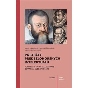 Portréty předbělohorských intelektuálů/ Portraits of intelektuals between 1516 and 1620 - Marta Vaculínová, Alena Nachtmannová, Marta Šárovcová