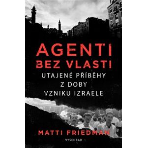 Agenti bez vlasti. Utajené životy u vzniku Izraele - Matti Friedmann